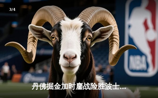 丹佛掘金加时鏖战险胜波士顿凯尔特人，约基奇34分统治内线 - 3