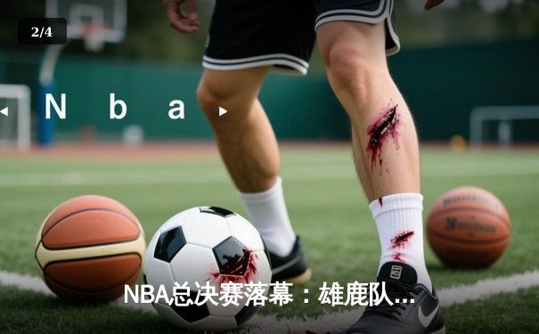 NBA总决赛落幕：雄鹿队以4-2击败太阳队夺得总冠军，字母哥豪取50分创纪录 - 2