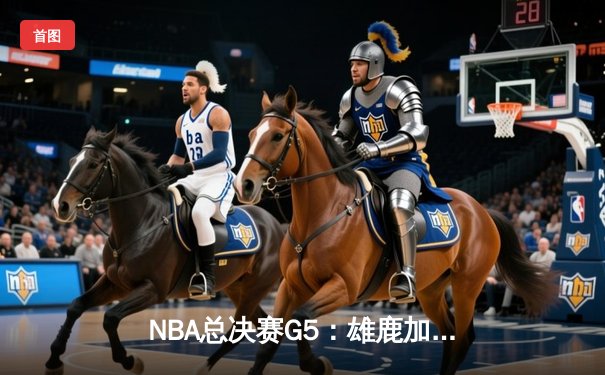 NBA总决赛G5：雄鹿加时险胜太阳 字母哥42分创纪录