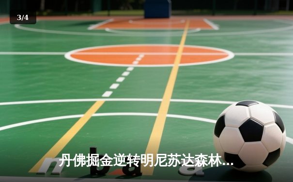 丹佛掘金逆转明尼苏达森林狼，约基奇40分三双锁定天王山胜利 - 3