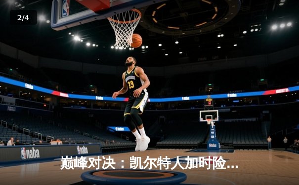 巅峰对决：凯尔特人加时险胜勇士，塔图姆44分创赛季新高 - 2