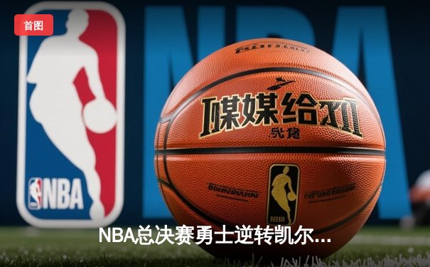 NBA总决赛勇士逆转凯尔特人夺冠 库里荣膺FMVP创多项纪录