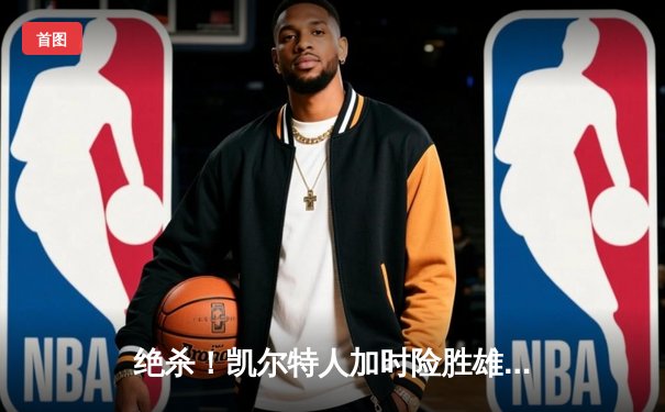 绝杀！凯尔特人加时险胜雄鹿，塔图姆狂砍42分献关键封盖