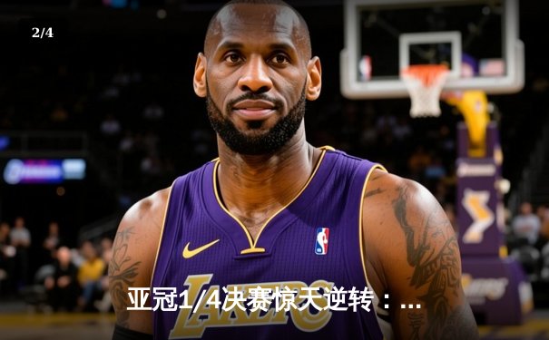 亚冠1/4决赛惊天逆转：阿尔艾因加时鏖战4-3淘汰利雅得新月，C罗遗憾失冠 - 2