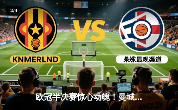 欧冠半决赛惊心动魄！曼城4-3逆转皇马晋级决赛，德布劳内两射一传主宰战局 - 2