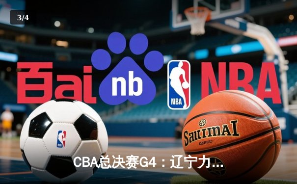 CBA总决赛G4：辽宁力克新疆夺赛点，赵继伟全能发挥引领胜利 - 3