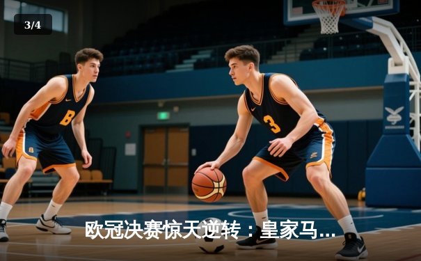 欧冠决赛惊天逆转：皇家马德里3-1力克多特蒙德，维尼修斯独造三球 - 3