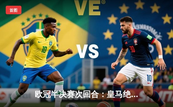 欧冠半决赛次回合：皇马绝境逆转曼城，本泽马加时点射定乾坤