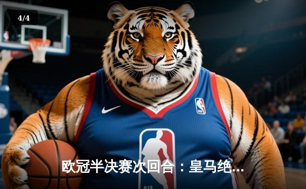 欧冠半决赛次回合：皇马绝境逆转曼城，本泽马加时点射定乾坤 - 4