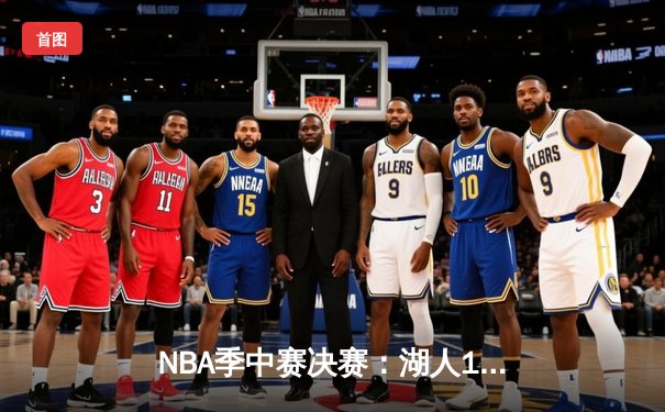 NBA季中赛决赛：湖人123-109力克步行者夺冠 詹姆斯24+11+5统治攻防