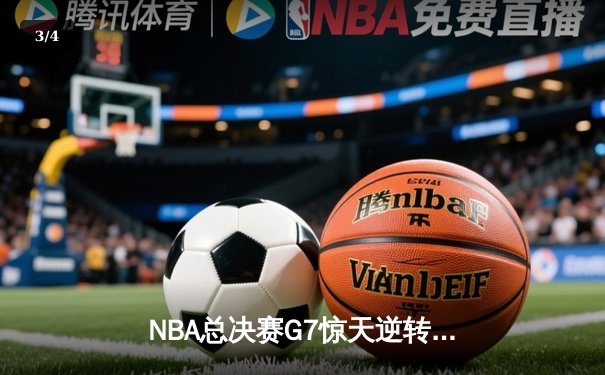 NBA总决赛G7惊天逆转！独行侠末节狂轰25-0终结凯尔特人三连冠梦 - 3