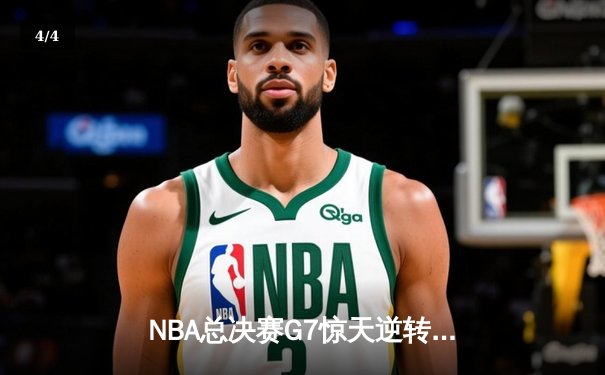 NBA总决赛G7惊天逆转！独行侠末节狂轰25-0终结凯尔特人三连冠梦 - 4