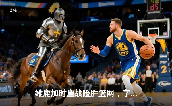 雄鹿加时鏖战险胜篮网，字母哥44分14篮板6助攻主宰关键时刻 - 2