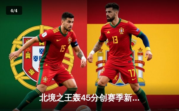 北境之王轰45分创赛季新高，猛龙加时险胜绿军迎四连胜 - 4