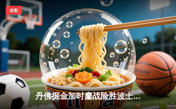 丹佛掘金加时鏖战险胜波士顿凯尔特人，约基奇34分统治内线